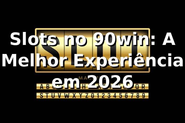 Slots no 90win: A Melhor Experiência em 2026 🎰